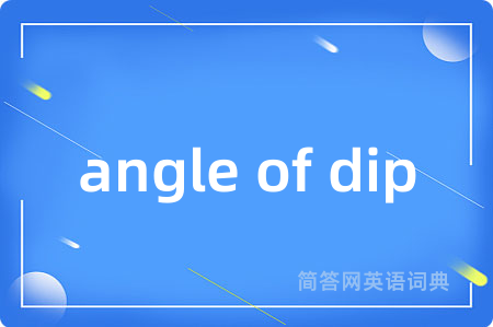 angle of dip是什么意思,angle of dip的中文翻译 angle of dip