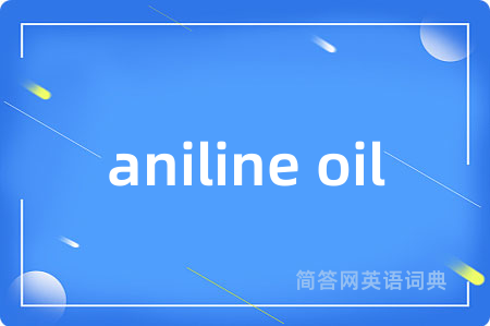 aniline oil是什么意思,aniline oil的中文翻译 aniline oil