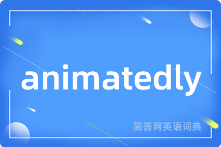 animatedly是什么意思,animatedly的中文翻译 animatedly