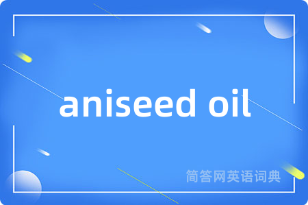 aniseed oil是什么意思,aniseed oil的中文翻译 aniseed oil