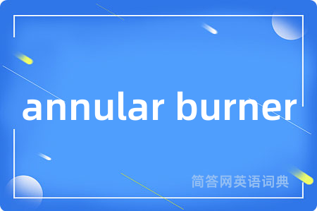 annular burner是什么意思,annular burner的中文翻译 annular burner