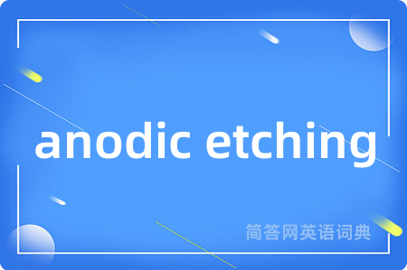 anodic etching是什么意思,anodic etching的中文翻译 anodic etching