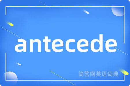 antecede是什么意思,antecede的中文翻译 antecede