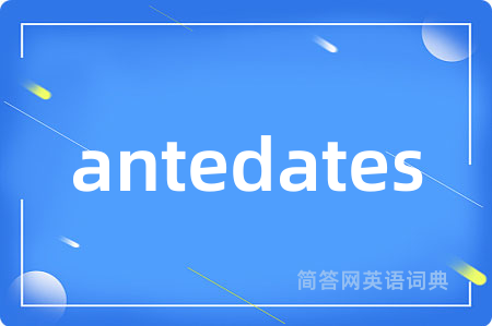 antedates是什么意思,antedates的中文翻译 antedates