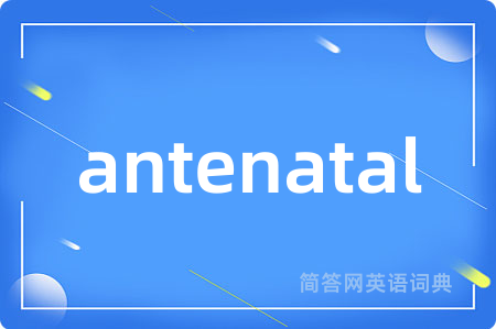 antenatal是什么意思,antenatal的中文翻译 antenatal