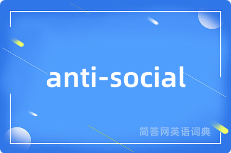 anti-social是什么意思,anti-social的中文翻译 anti-social