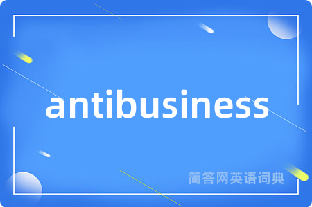 antibusiness是什么意思,antibusiness的中文翻译 antibusiness