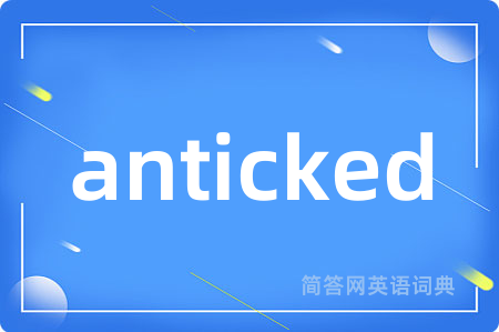 anticked是什么意思,anticked的中文翻译 anticked