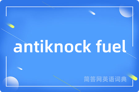 antiknock fuel是什么意思,antiknock fuel的中文翻译 antiknock fuel