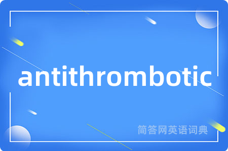 antithrombotic是什么意思,antithrombotic的中文翻译 antithrombotic