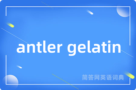 antler gelatin是什么意思,antler gelatin的中文翻译 antler gelatin