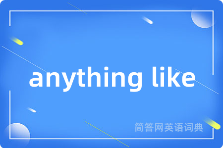 anything like是什么意思,anything like的中文翻译 anything like