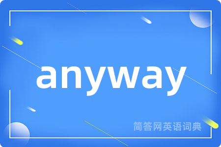 anyway是什么意思,anyway的中文翻译 anyway
