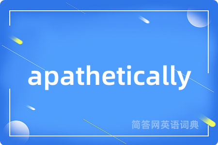 apathetically是什么意思,apathetically的中文翻译 apathetically