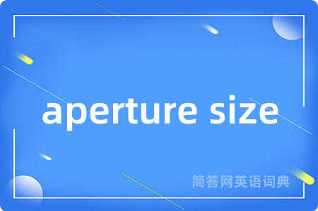 aperture size是什么意思,aperture size的中文翻译 aperture size