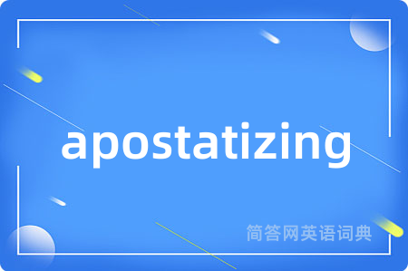 apostatizing是什么意思,apostatizing的中文翻译 apostatizing