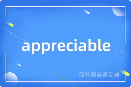 appreciable是什么意思,appreciable的中文翻译 appreciable