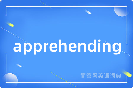apprehending是什么意思,apprehending的中文翻译 apprehending