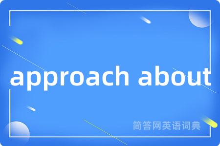 approach about是什么意思,approach about的中文翻译 approach about