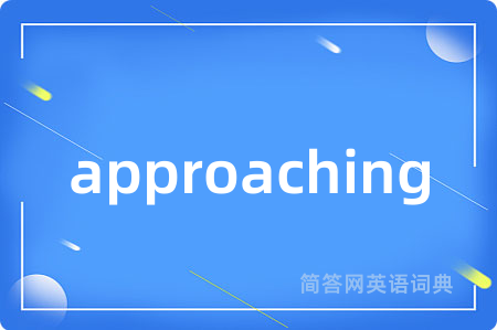 approaching是什么意思,approaching的中文翻译 approaching