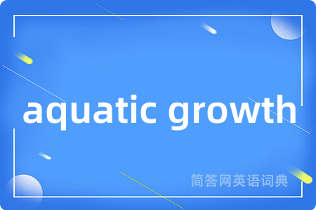 aquatic growth是什么意思,aquatic growth的中文翻译 aquatic growth