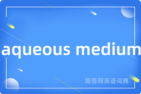 aqueous medium是什么意思,aqueous medium的中文翻译 aqueous medium