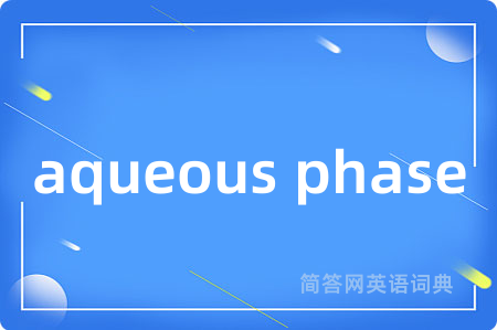 aqueous phase是什么意思,aqueous phase的中文翻译 aqueous phase