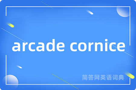 arcade cornice是什么意思,arcade cornice的中文翻译 arcade cornice