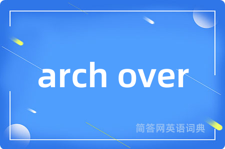 arch over是什么意思,arch over的中文翻译 arch over