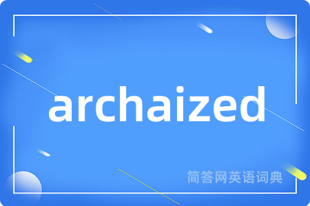 archaized是什么意思,archaized的中文翻译 archaized