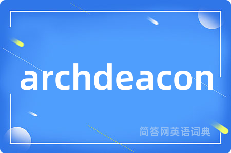 archdeacon是什么意思,archdeacon的中文翻译 archdeacon