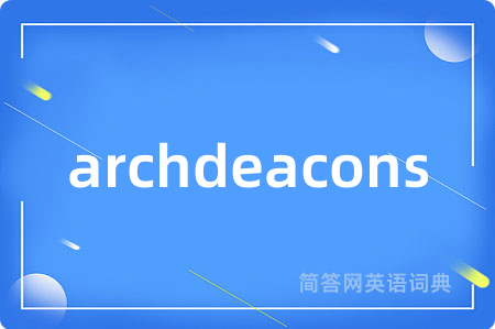 archdeacons是什么意思,archdeacons的中文翻译 archdeacons