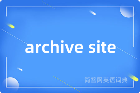 archive site是什么意思,archive site的中文翻译 archive site