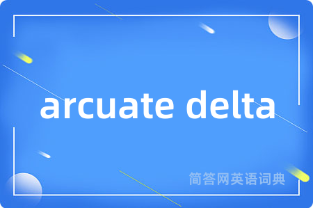 arcuate delta是什么意思,arcuate delta的中文翻译 arcuate delta