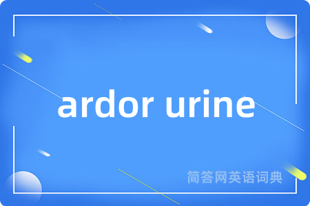ardor urine是什么意思,ardor urine的中文翻译 ardor urine