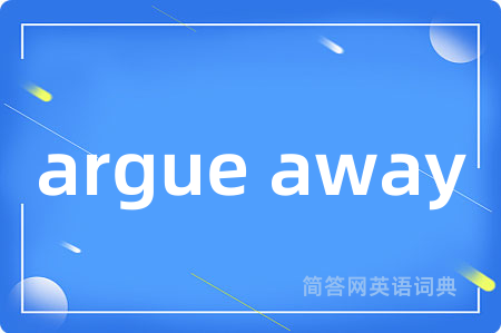 argue away