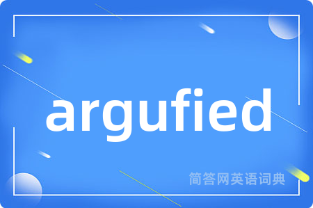argufied是什么意思,argufied的中文翻译 argufied