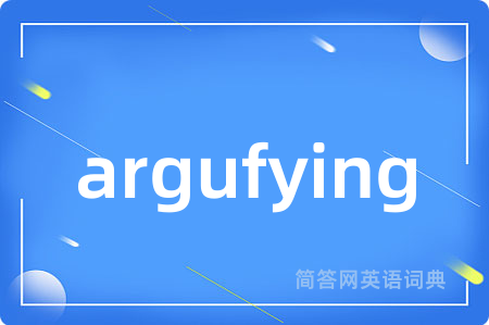 argufying是什么意思,argufying的中文翻译 argufying