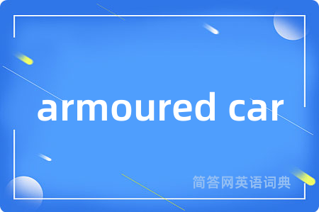 armoured car是什么意思,armoured car的中文翻译 armoured car