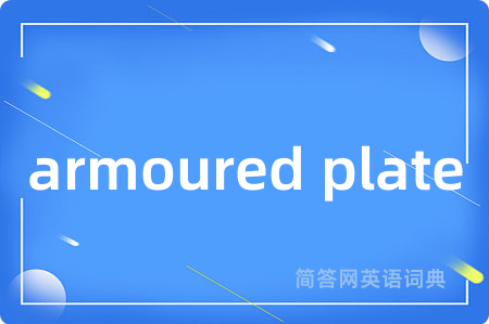 armoured plate是什么意思,armoured plate的中文翻译 armoured plate