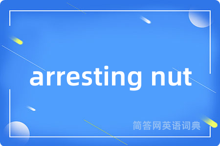 arresting nut是什么意思,arresting nut的中文翻译 arresting nut