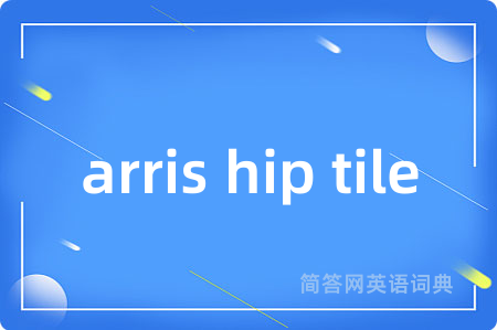 arris hip tile是什么意思,arris hip tile的中文翻译 arris hip tile