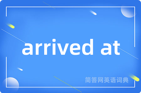 arrived at