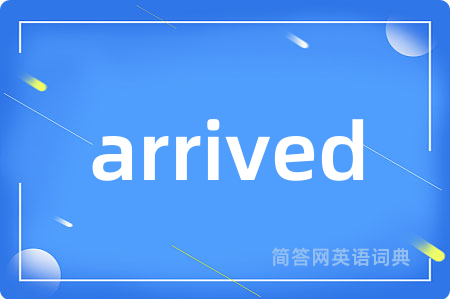 arrived