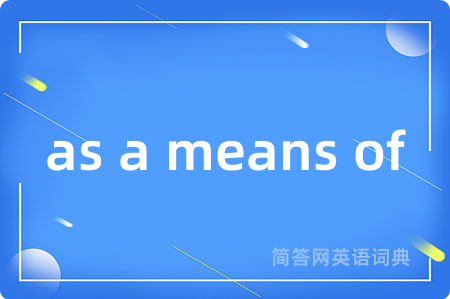 as a means of是什么意思,as a means of的中文翻译 as a means of