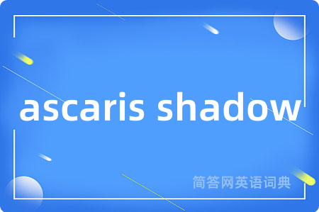 ascaris shadow是什么意思,ascaris shadow的中文翻译 ascaris shadow