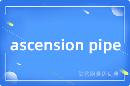 ascension pipe是什么意思,ascension pipe的中文翻译 ascension pipe