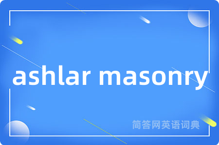 ashlar masonry是什么意思,ashlar masonry的中文翻译 ashlar masonry