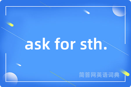 ask for sth.是什么意思,ask for sth.的中文翻译 ask for sth.