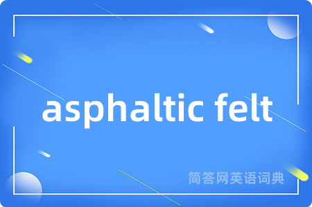 asphaltic felt是什么意思,asphaltic felt的中文翻译 asphaltic felt